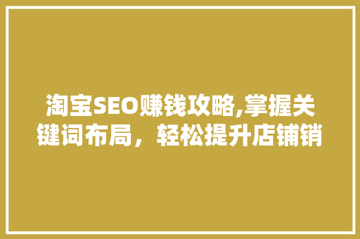 淘宝SEO赚钱攻略,掌握关键词布局，轻松提升店铺销量 淘宝SEO赚钱攻略,掌握关键词布局，轻松提升店铺销量 GoogleSEO