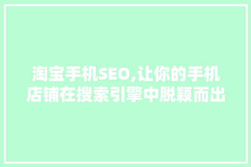 淘宝手机SEO,让你的手机店铺在搜索引擎中脱颖而出 淘宝手机SEO,让你的手机店铺在搜索引擎中脱颖而出 神马SEO
