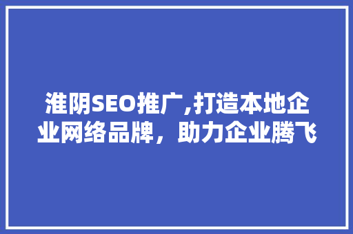 淮阴SEO推广,打造本地企业网络品牌，助力企业腾飞 淮阴SEO推广,打造本地企业网络品牌，助力企业腾飞 GoogleSEO