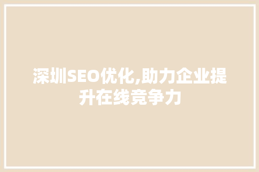 深圳SEO优化,助力企业提升在线竞争力 深圳SEO优化,助力企业提升在线竞争力 必应SEO