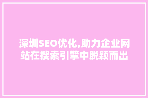 深圳SEO优化,助力企业网站在搜索引擎中脱颖而出 深圳SEO优化,助力企业网站在搜索引擎中脱颖而出 搜狗SEO