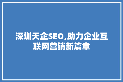 深圳天企SEO,助力企业互联网营销新篇章 深圳天企SEO,助力企业互联网营销新篇章 百度SEO