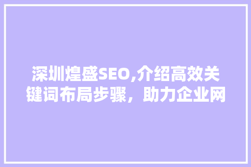 深圳煌盛SEO,介绍高效关键词布局步骤，助力企业网络营销 深圳煌盛SEO,介绍高效关键词布局步骤，助力企业网络营销 GoogleSEO