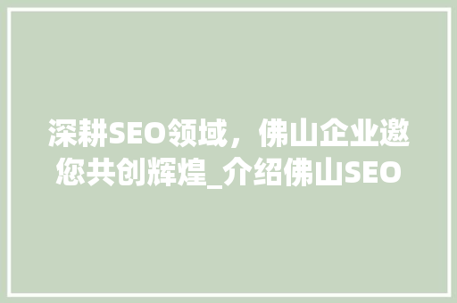 深耕SEO领域，佛山企业邀您共创辉煌_介绍佛山SEO招聘热潮背后的故事 深耕SEO领域，佛山企业邀您共创辉煌_介绍佛山SEO招聘热潮背后的故事 百度SEO