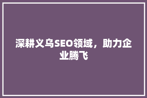 深耕义乌SEO领域，助力企业腾飞 深耕义乌SEO领域，助力企业腾飞 搜狗SEO