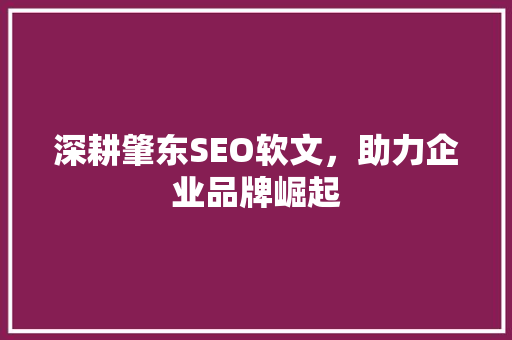 深耕肇东SEO软文，助力企业品牌崛起 深耕肇东SEO软文，助力企业品牌崛起 搜狗SEO