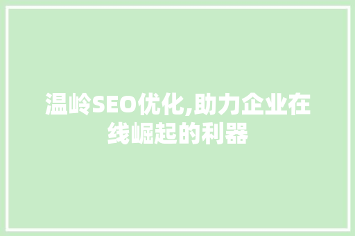 温岭SEO优化,助力企业在线崛起的利器 温岭SEO优化,助力企业在线崛起的利器 搜狗SEO