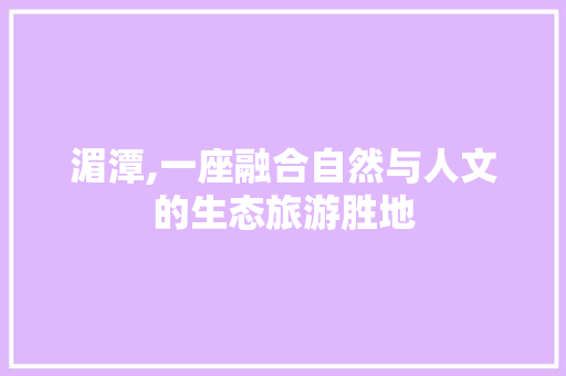 湄潭,一座融合自然与人文的生态旅游胜地 必应SEO 湄潭,一座融合自然与人文的生态旅游胜地 湄潭,一座融合自然与人文的生态旅游胜地 必应SEO