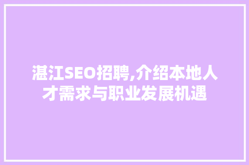 湛江SEO招聘,介绍本地人才需求与职业发展机遇 湛江SEO招聘,介绍本地人才需求与职业发展机遇 GoogleSEO