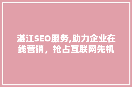 湛江SEO服务,助力企业在线营销，抢占互联网先机 湛江SEO服务,助力企业在线营销，抢占互联网先机 必应SEO