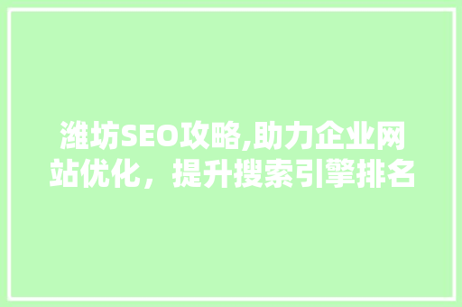 潍坊SEO攻略,助力企业网站优化，提升搜索引擎排名 潍坊SEO攻略,助力企业网站优化，提升搜索引擎排名 搜狗SEO