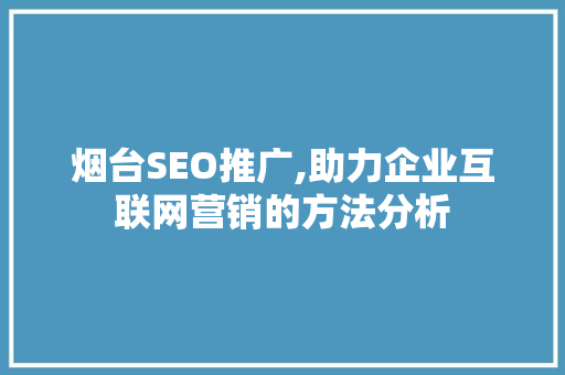 烟台SEO推广,助力企业互联网营销的方法分析 烟台SEO推广,助力企业互联网营销的方法分析 搜狗SEO