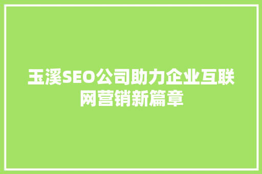 玉溪SEO公司助力企业互联网营销新篇章 玉溪SEO公司助力企业互联网营销新篇章 神马SEO