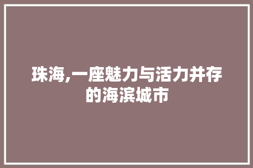 珠海,一座魅力与活力并存的海滨城市 珠海,一座魅力与活力并存的海滨城市 必应SEO