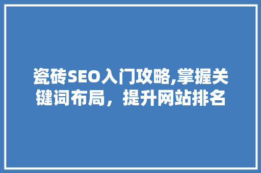 瓷砖SEO入门攻略,掌握关键词布局，提升网站排名 瓷砖SEO入门攻略,掌握关键词布局，提升网站排名 必应SEO