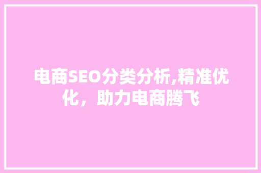 电商SEO分类分析,精准优化，助力电商腾飞 电商SEO分类分析,精准优化，助力电商腾飞 神马SEO