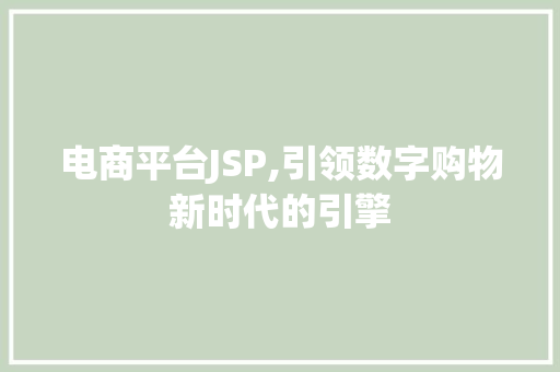 电商平台JSP,引领数字购物新时代的引擎 电商平台JSP,引领数字购物新时代的引擎 必应SEO
