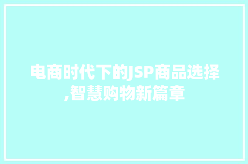 电商时代下的JSP商品选择,智慧购物新篇章 电商时代下的JSP商品选择,智慧购物新篇章 搜狗SEO