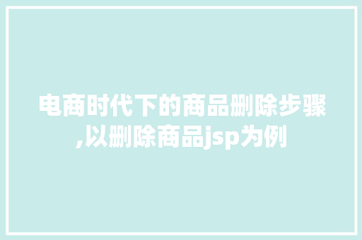 电商时代下的商品删除步骤,以删除商品jsp为例 电商时代下的商品删除步骤,以删除商品jsp为例 神马SEO