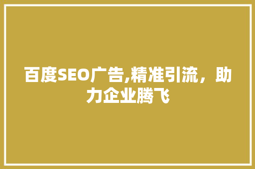 百度SEO广告,精准引流，助力企业腾飞 百度SEO广告,精准引流，助力企业腾飞 神马SEO