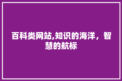 百科类网站,知识的海洋，智慧的航标 百科类网站,知识的海洋，智慧的航标 GoogleSEO