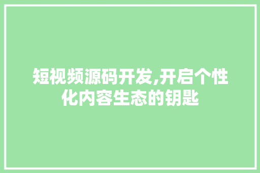 短视频源码开发,开启个性化内容生态的钥匙 短视频源码开发,开启个性化内容生态的钥匙 必应SEO