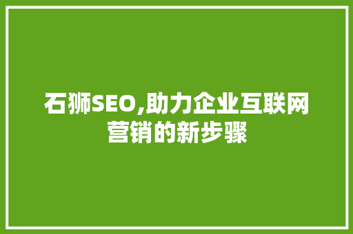 石狮SEO,助力企业互联网营销的新步骤 石狮SEO,助力企业互联网营销的新步骤 搜狗SEO