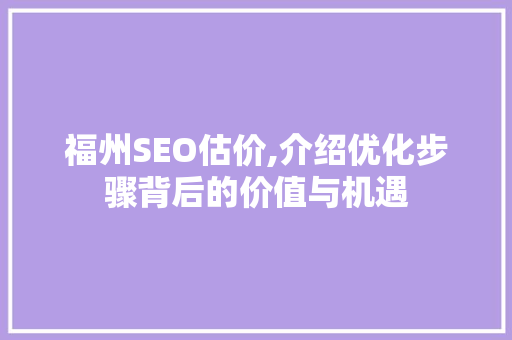 福州SEO估价,介绍优化步骤背后的价值与机遇 福州SEO估价,介绍优化步骤背后的价值与机遇 GoogleSEO