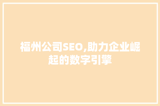 福州公司SEO,助力企业崛起的数字引擎 福州公司SEO,助力企业崛起的数字引擎 必应SEO