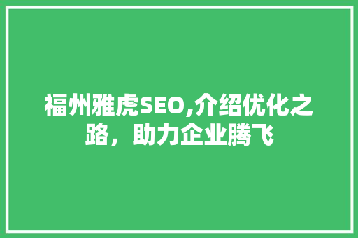 福州雅虎SEO,介绍优化之路，助力企业腾飞 福州雅虎SEO,介绍优化之路，助力企业腾飞 必应SEO