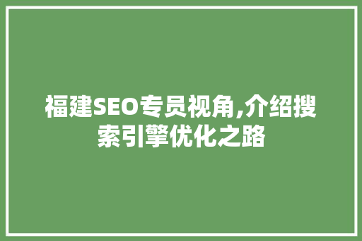 福建SEO专员视角,介绍搜索引擎优化之路 搜狗SEO 福建SEO专员视角,介绍搜索引擎优化之路 福建SEO专员视角,介绍搜索引擎优化之路 搜狗SEO