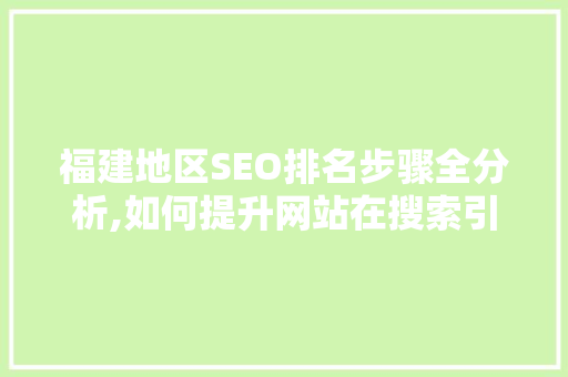 福建地区SEO排名步骤全分析,如何提升网站在搜索引擎中的排名 福建地区SEO排名步骤全分析,如何提升网站在搜索引擎中的排名 必应SEO
