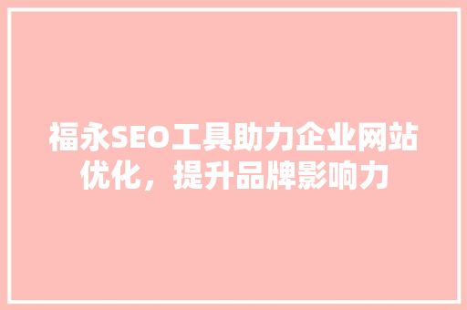 福永SEO工具助力企业网站优化，提升品牌影响力 福永SEO工具助力企业网站优化，提升品牌影响力 搜狗SEO