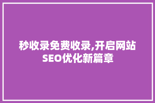 秒收录免费收录,开启网站SEO优化新篇章 秒收录免费收录,开启网站SEO优化新篇章 神马SEO