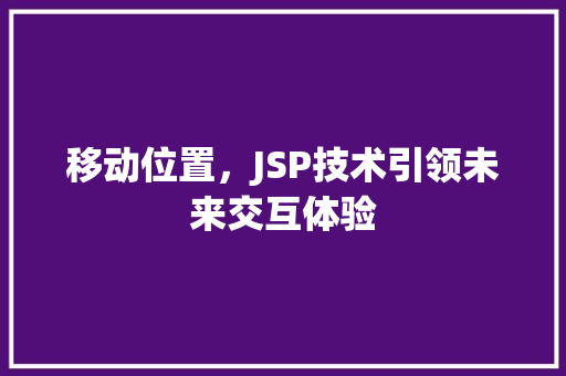 移动位置，JSP技术引领未来交互体验 移动位置，JSP技术引领未来交互体验 搜狗SEO