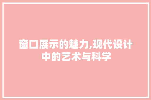窗口展示的魅力,现代设计中的艺术与科学 窗口展示的魅力,现代设计中的艺术与科学 搜狗SEO