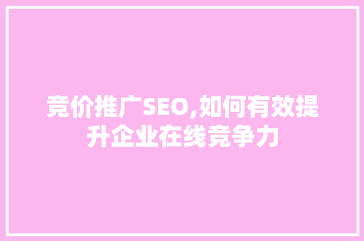 竞价推广SEO,如何有效提升企业在线竞争力 竞价推广SEO,如何有效提升企业在线竞争力 GoogleSEO