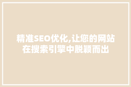 精准SEO优化,让您的网站在搜索引擎中脱颖而出 精准SEO优化,让您的网站在搜索引擎中脱颖而出 百度SEO