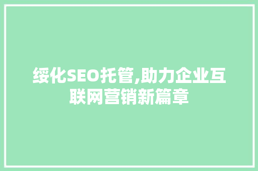 绥化SEO托管,助力企业互联网营销新篇章 绥化SEO托管,助力企业互联网营销新篇章 搜狗SEO