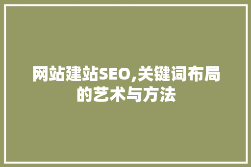 网站建站SEO,关键词布局的艺术与方法 网站建站SEO,关键词布局的艺术与方法 神马SEO