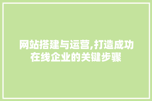 网站搭建与运营,打造成功在线企业的关键步骤 网站搭建与运营,打造成功在线企业的关键步骤 搜狗SEO