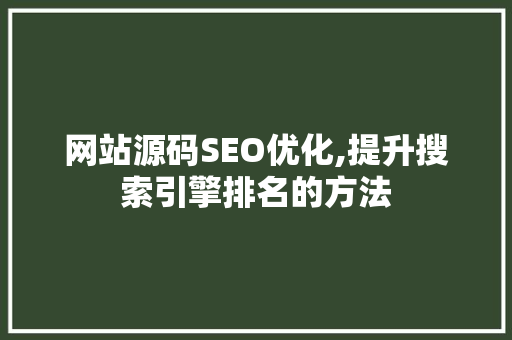 网站源码SEO优化,提升搜索引擎排名的方法 网站源码SEO优化,提升搜索引擎排名的方法 必应SEO
