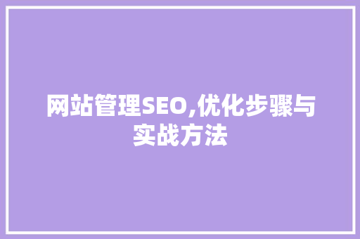 网站管理SEO,优化步骤与实战方法 网站管理SEO,优化步骤与实战方法 神马SEO