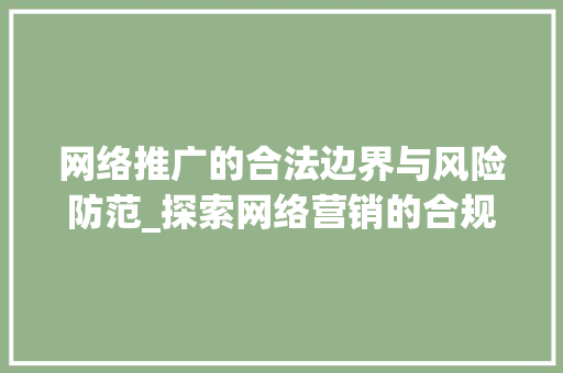 网络推广的合法边界与风险防范_探索网络营销的合规之路 网络推广的合法边界与风险防范_探索网络营销的合规之路 必应SEO