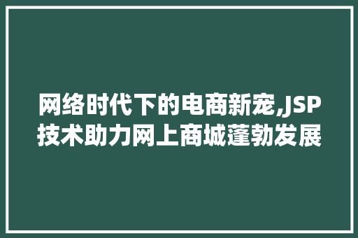 网络时代下的电商新宠,JSP技术助力网上商城蓬勃发展 网络时代下的电商新宠,JSP技术助力网上商城蓬勃发展 必应SEO