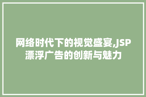 网络时代下的视觉盛宴,JSP漂浮广告的创新与魅力 网络时代下的视觉盛宴,JSP漂浮广告的创新与魅力 必应SEO