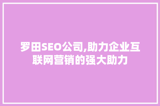 罗田SEO公司,助力企业互联网营销的强大助力 罗田SEO公司,助力企业互联网营销的强大助力 百度SEO