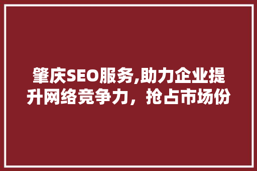肇庆SEO服务,助力企业提升网络竞争力，抢占市场份额 肇庆SEO服务,助力企业提升网络竞争力，抢占市场份额 必应SEO