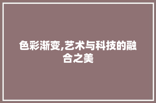 色彩渐变,艺术与科技的融合之美 色彩渐变,艺术与科技的融合之美 GoogleSEO
