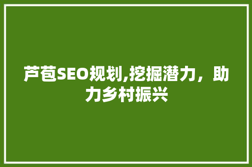 芦苞SEO规划,挖掘潜力，助力乡村振兴 芦苞SEO规划,挖掘潜力，助力乡村振兴 必应SEO
